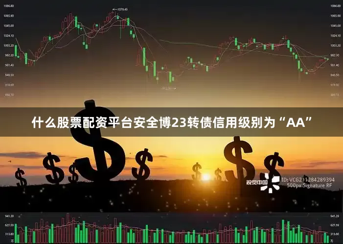 什么股票配资平台安全博23转债信用级别为“AA”