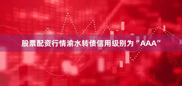 股票配资行情渝水转债信用级别为“AAA”