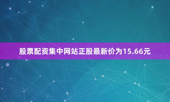 股票配资集中网站正股最新价为15.66元