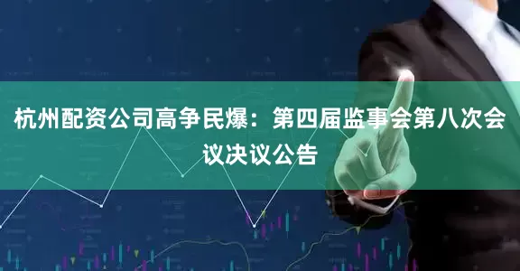 杭州配资公司高争民爆：第四届监事会第八次会议决议公告