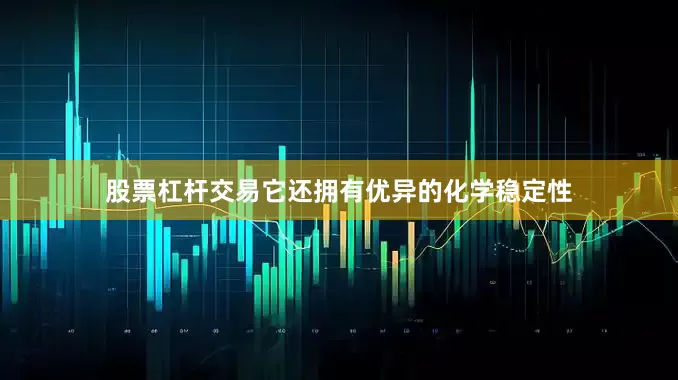 股票杠杆交易它还拥有优异的化学稳定性