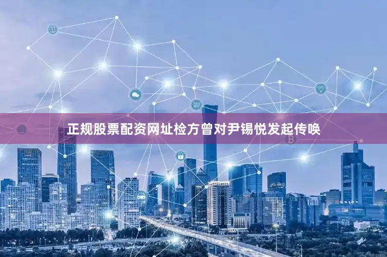 正规股票配资网址检方曾对尹锡悦发起传唤