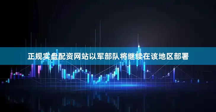 正规实盘配资网站以军部队将继续在该地区部署
