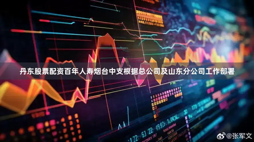 丹东股票配资百年人寿烟台中支根据总公司及山东分公司工作部署