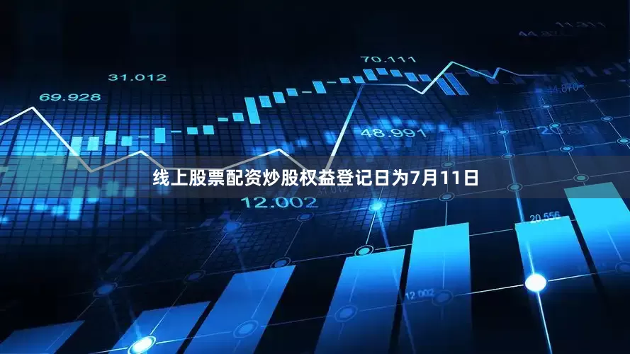 线上股票配资炒股权益登记日为7月11日