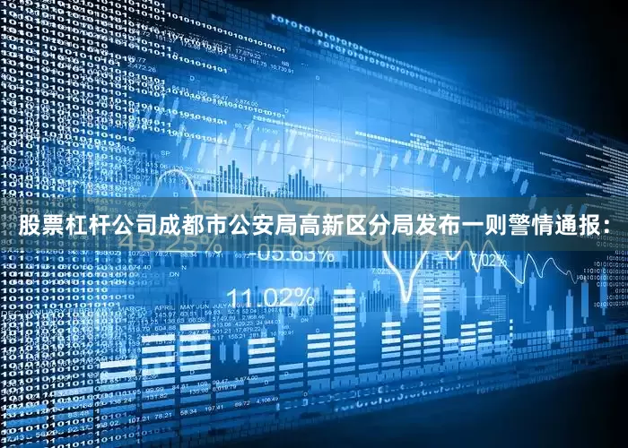股票杠杆公司成都市公安局高新区分局发布一则警情通报：