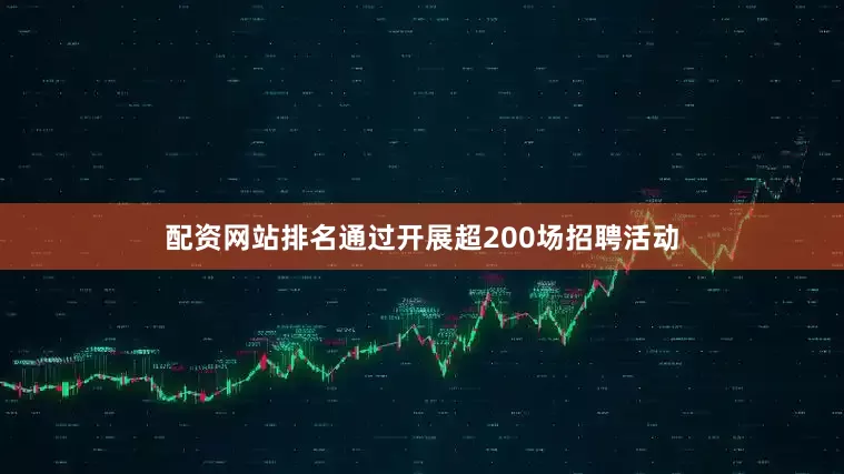 配资网站排名通过开展超200场招聘活动