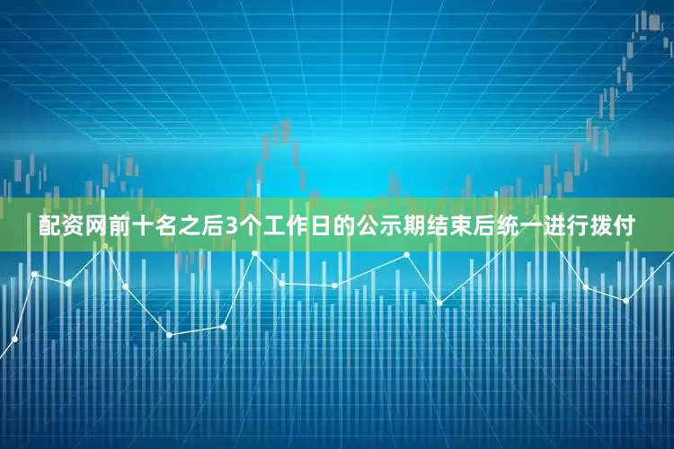 配资网前十名之后3个工作日的公示期结束后统一进行拨付
