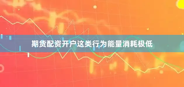 期货配资开户这类行为能量消耗极低