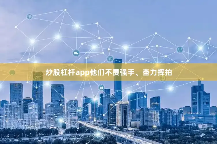 炒股杠杆app他们不畏强手、奋力挥拍