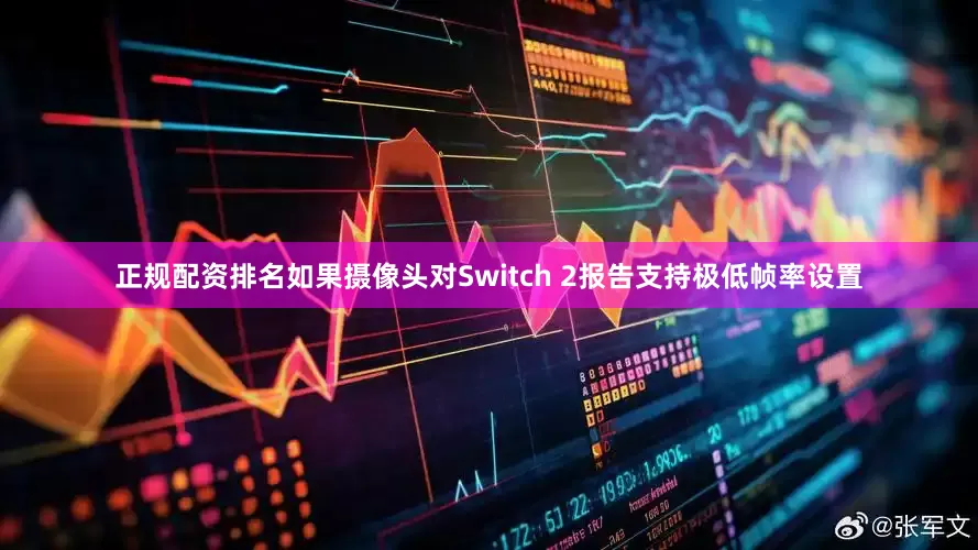 正规配资排名如果摄像头对Switch 2报告支持极低帧率设置
