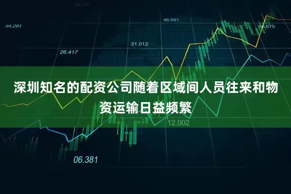 深圳知名的配资公司随着区域间人员往来和物资运输日益频繁