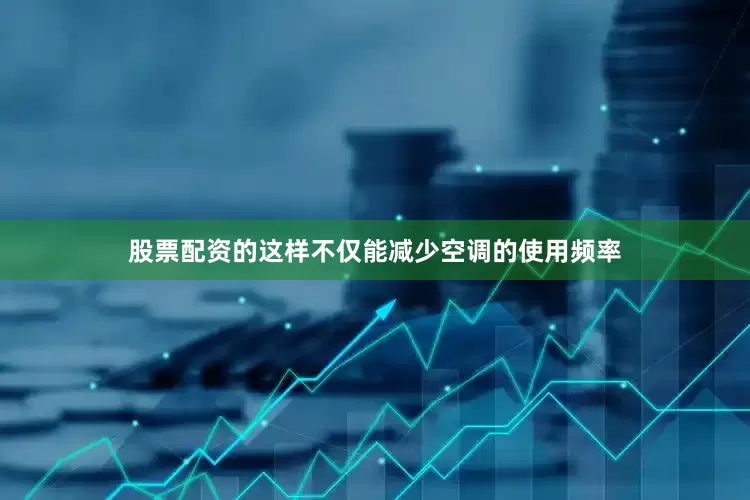 股票配资的这样不仅能减少空调的使用频率