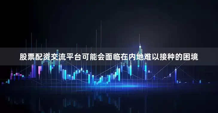 股票配资交流平台可能会面临在内地难以接种的困境