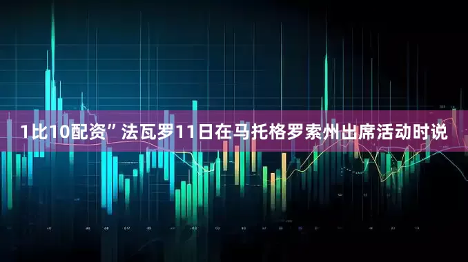 1比10配资”法瓦罗11日在马托格罗索州出席活动时说