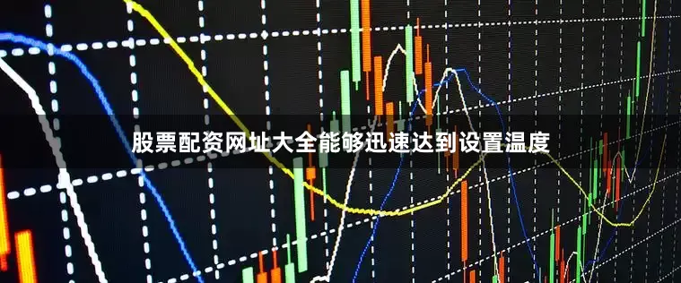 股票配资网址大全能够迅速达到设置温度