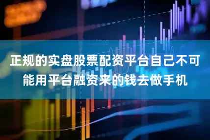 正规的实盘股票配资平台自己不可能用平台融资来的钱去做手机