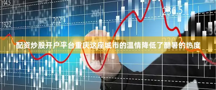配资炒股开户平台重庆这座城市的温情降低了酷暑的热度