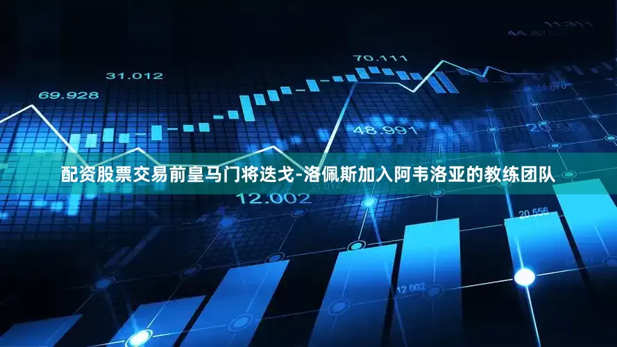 配资股票交易前皇马门将迭戈-洛佩斯加入阿韦洛亚的教练团队