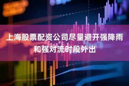 上海股票配资公司尽量避开强降雨和强对流时段外出