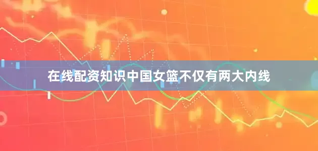 在线配资知识中国女篮不仅有两大内线