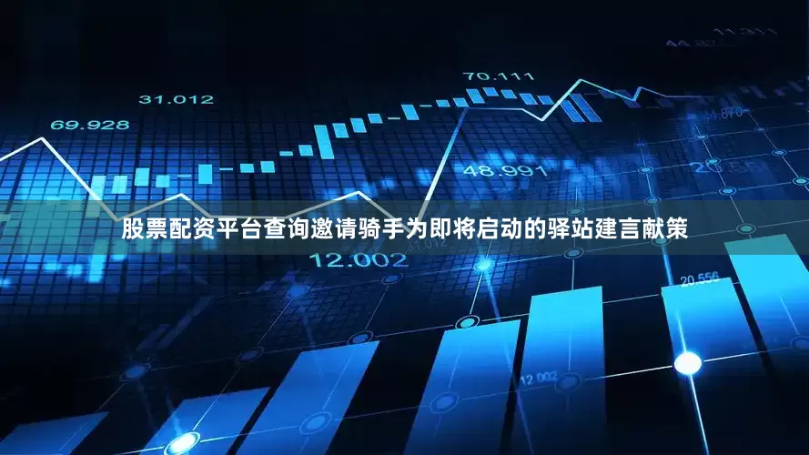 股票配资平台查询邀请骑手为即将启动的驿站建言献策