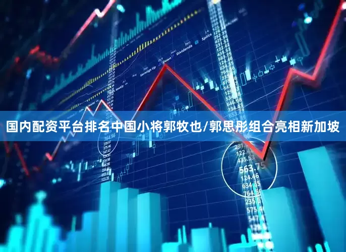 国内配资平台排名中国小将郭牧也/郭思彤组合亮相新加坡