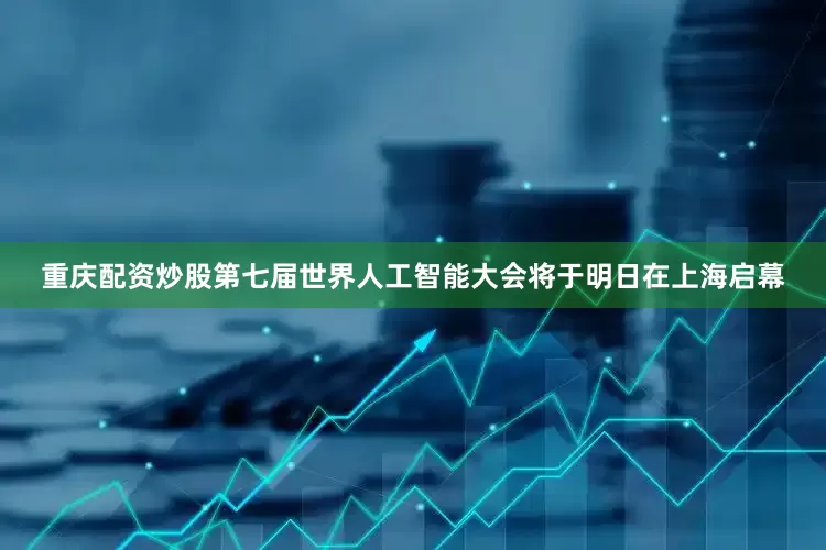 重庆配资炒股　　第七届世界人工智能大会将于明日在上海启幕