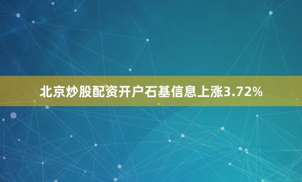 北京炒股配资开户石基信息上涨3.72%