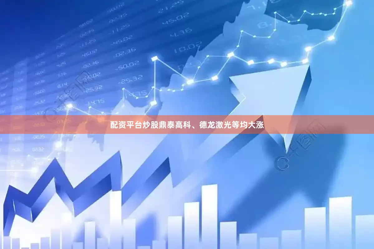 配资平台炒股鼎泰高科、德龙激光等均大涨