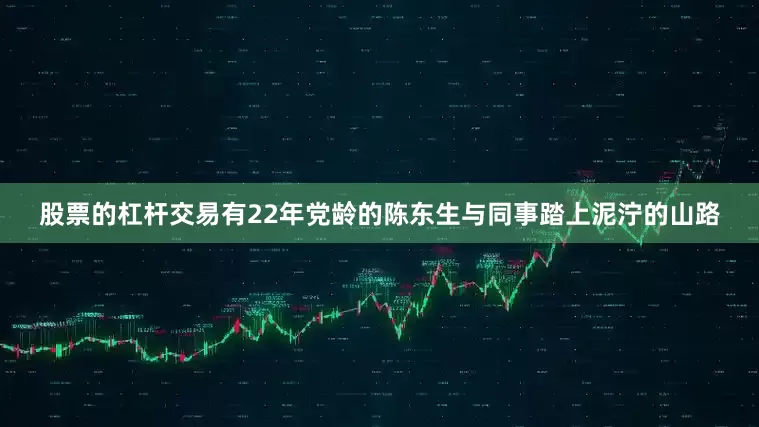 股票的杠杆交易有22年党龄的陈东生与同事踏上泥泞的山路