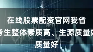 在线股票配资官网我省考生整体素质高、生源质量好