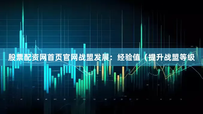 股票配资网首页官网战盟发展：经验值（提升战盟等级