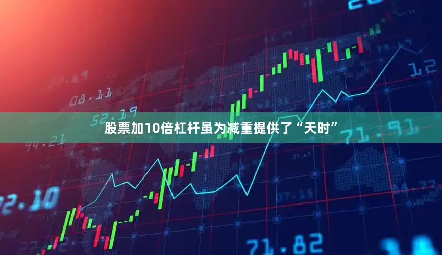股票加10倍杠杆虽为减重提供了“天时”