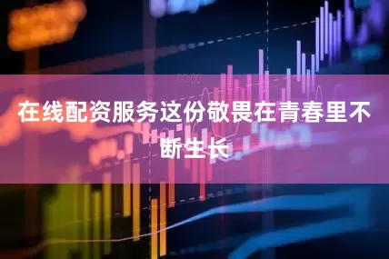 在线配资服务这份敬畏在青春里不断生长