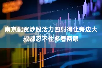 南京配资炒股活力四射得让旁边大叔都忍不住多看两眼
