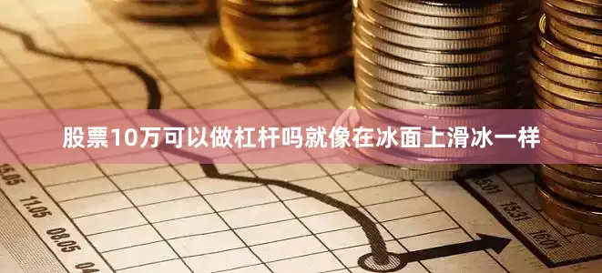 股票10万可以做杠杆吗就像在冰面上滑冰一样