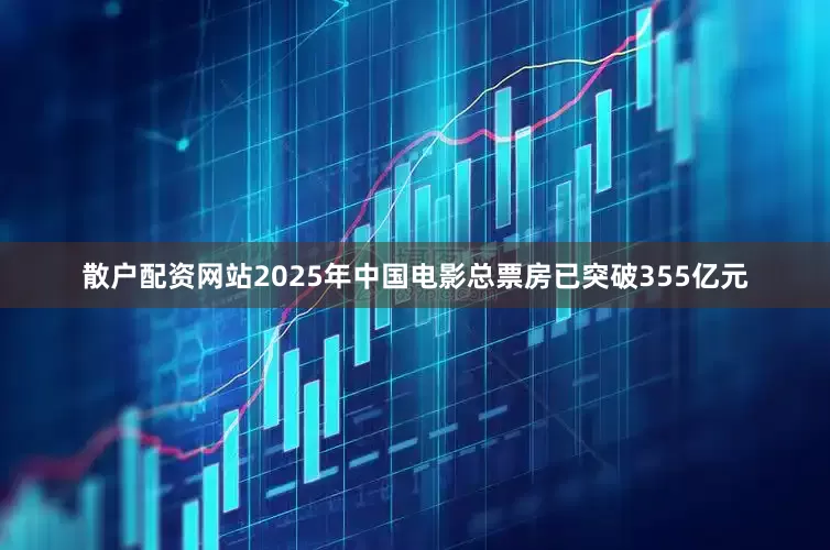散户配资网站2025年中国电影总票房已突破355亿元