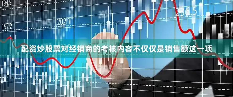配资炒股票对经销商的考核内容不仅仅是销售额这一项