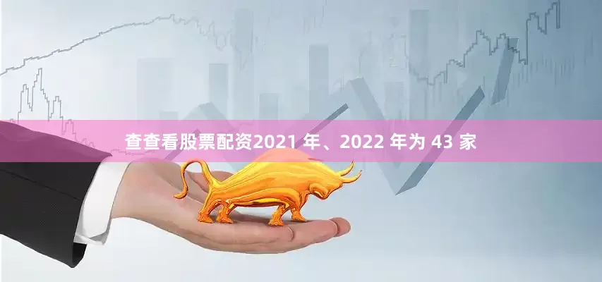 查查看股票配资2021 年、2022 年为 43 家