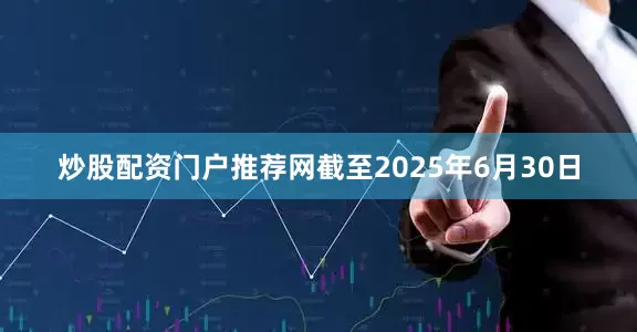 炒股配资门户推荐网截至2025年6月30日