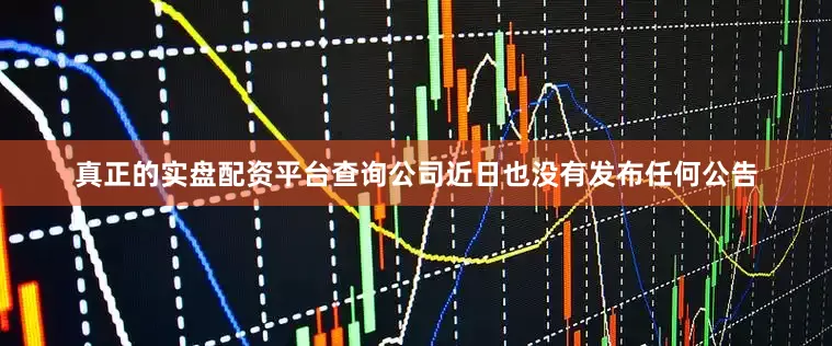 真正的实盘配资平台查询公司近日也没有发布任何公告
