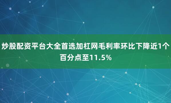 炒股配资平台大全首选加杠网毛利率环比下降近1个百分点至11.5%